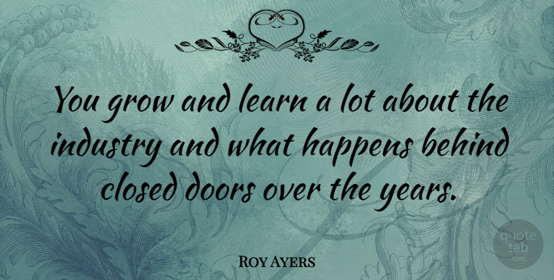 Roy Ayers Quote About Behind, Closed, English Musician, Happens, Industry: You Grow And Learn A...