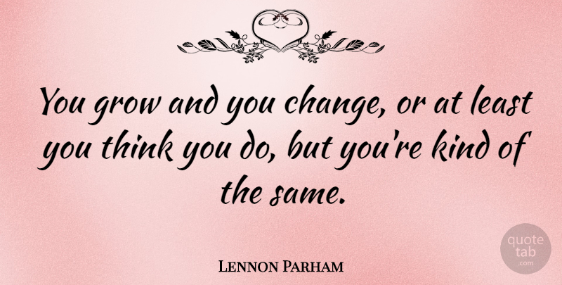 Lennon Parham Quote About Change: You Grow And You Change...
