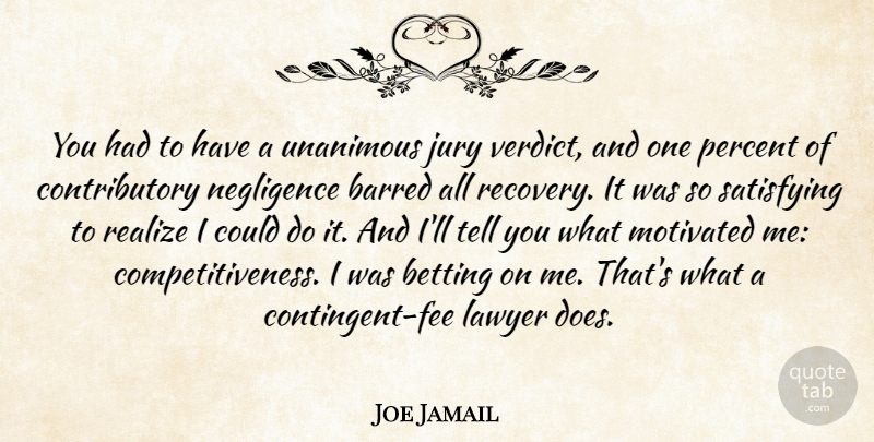 Joe Jamail Quote About Barred, Betting, Motivated, Negligence, Realize: You Had To Have A...