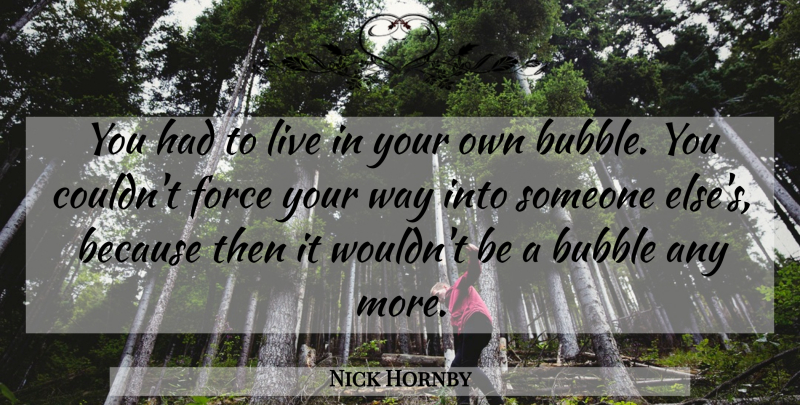 Nick Hornby Quote About Way, Force, Bubbles: You Had To Live In...