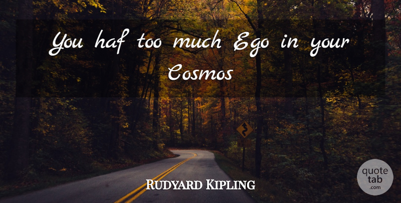 Rudyard Kipling Quote About Cosmos, Ego: You Haf Too Much Ego...