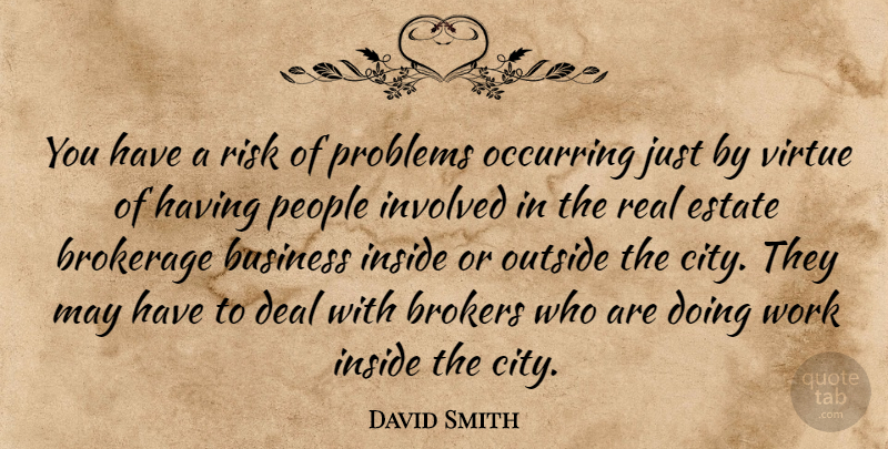 David Smith Quote About Business, Deal, Estate, Inside, Involved: You Have A Risk Of...