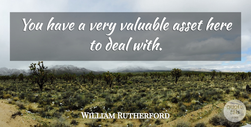 William Rutherford Quote About Asset, Deal, Valuable: You Have A Very Valuable...