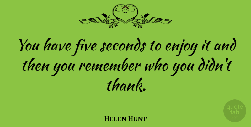 Helen Hunt Quote About Thank You, Remember, Enjoy: You Have Five Seconds To...