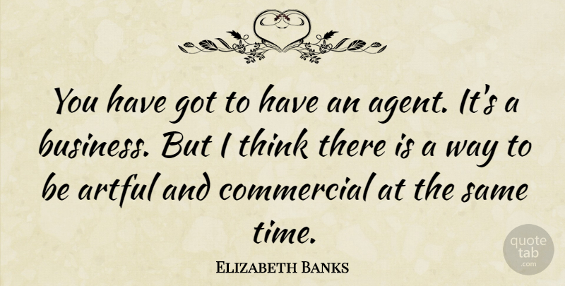 Elizabeth Banks Quote About Artful, Commercial: You Have Got To Have...