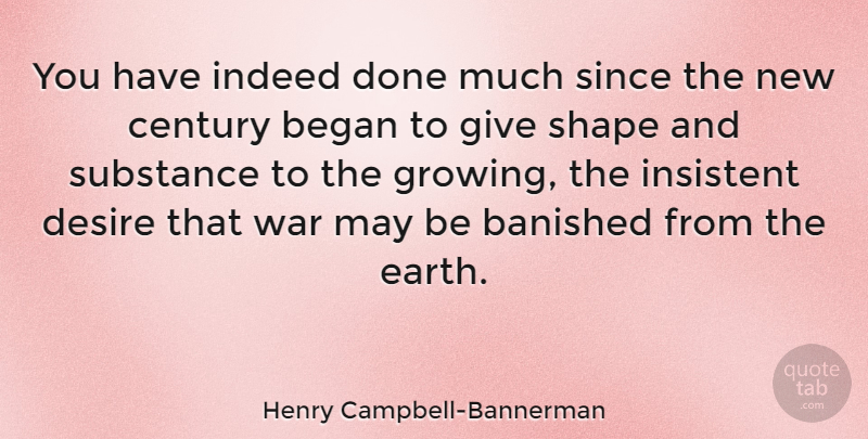 Henry Campbell-Bannerman Quote About Began, Century, Indeed, Insistent, Shape: You Have Indeed Done Much...