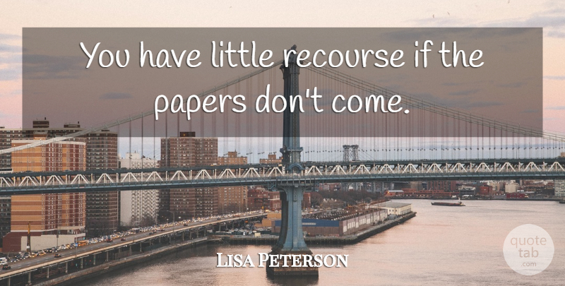 Lisa Peterson Quote About Papers: You Have Little Recourse If...