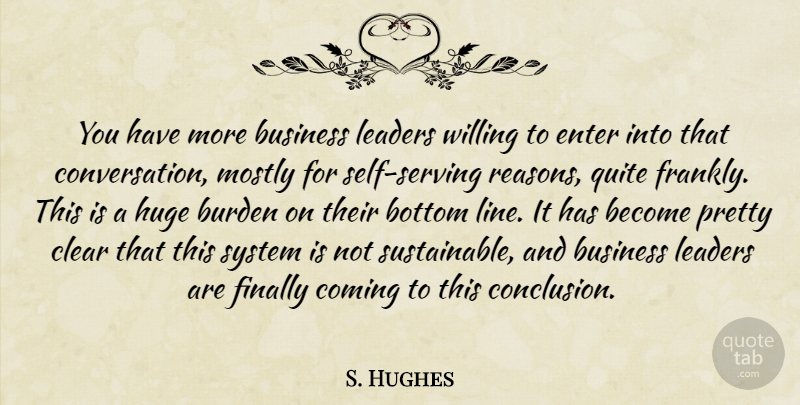 S. Hughes Quote About Bottom, Burden, Business, Clear, Coming: You Have More Business Leaders...