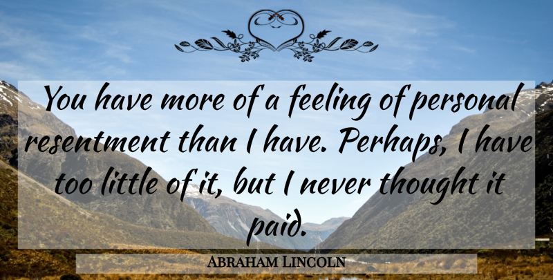 Abraham Lincoln Quote About Feelings, Littles, Resentment: You Have More Of A...