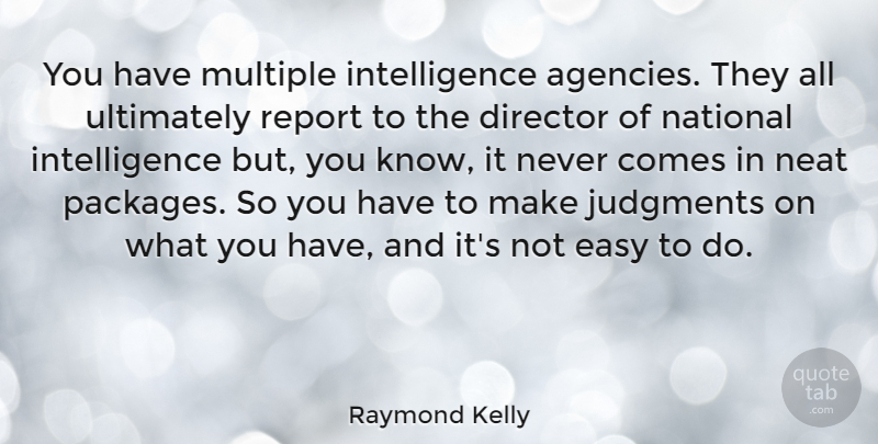 Raymond Kelly Quote About Intelligence, Judgments, Multiple, Neat, Report: You Have Multiple Intelligence Agencies...