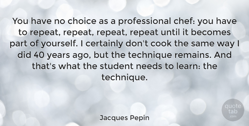 Jacques Pepin Quote About Years, Choices, Needs: You Have No Choice As...
