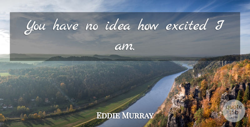 Eddie Murray Quote About Excited: You Have No Idea How...