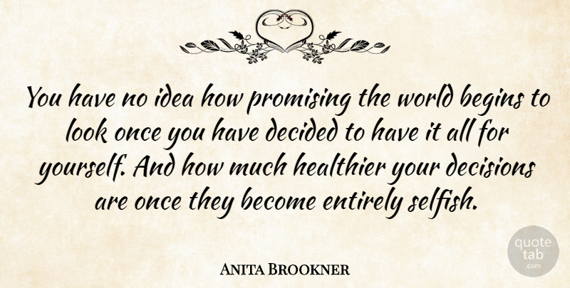 Anita Brookner Quote About Selfish, Ideas, Decision: You Have No Idea How...
