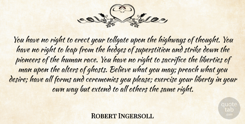 Robert Ingersoll Quote About Believe, Ceremonies, Exercise, Extend, Forms: You Have No Right To...