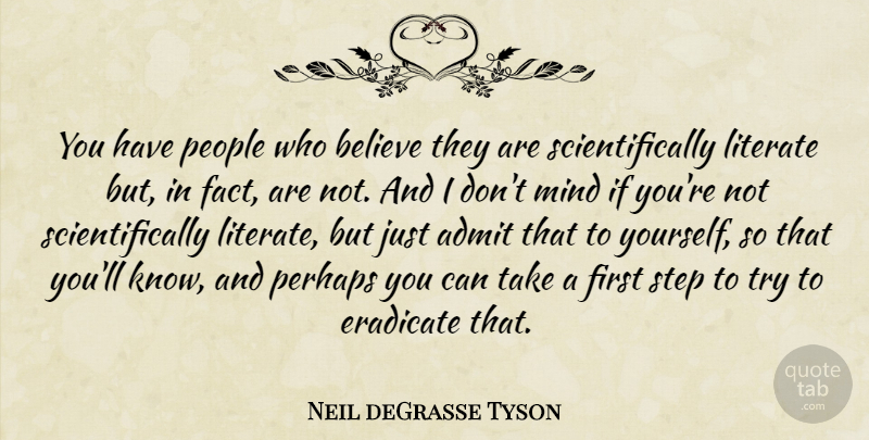 Neil deGrasse Tyson Quote About Admit, Believe, Eradicate, Literate, Mind: You Have People Who Believe...