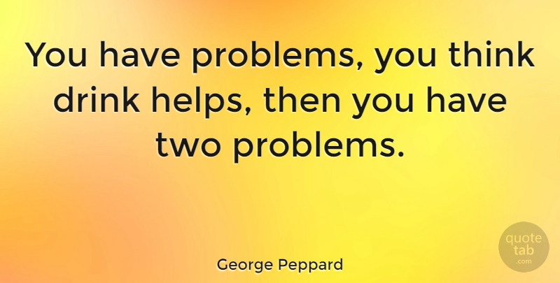 George Peppard Quote About Thinking, Two, Helping: You Have Problems You Think...