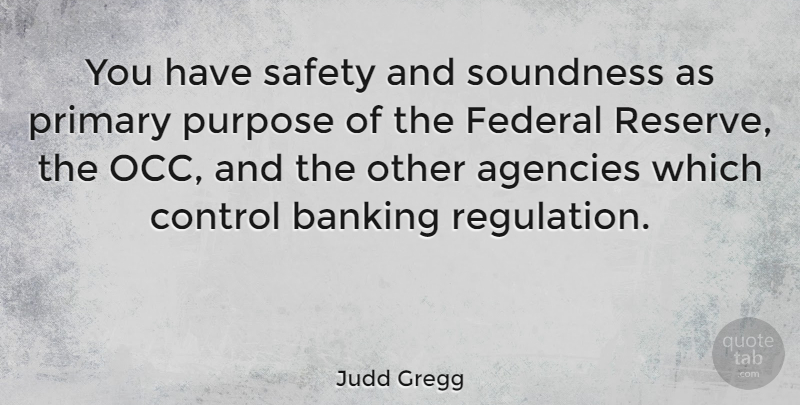 Judd Gregg Quote About Agency, Safety, Purpose: You Have Safety And Soundness...