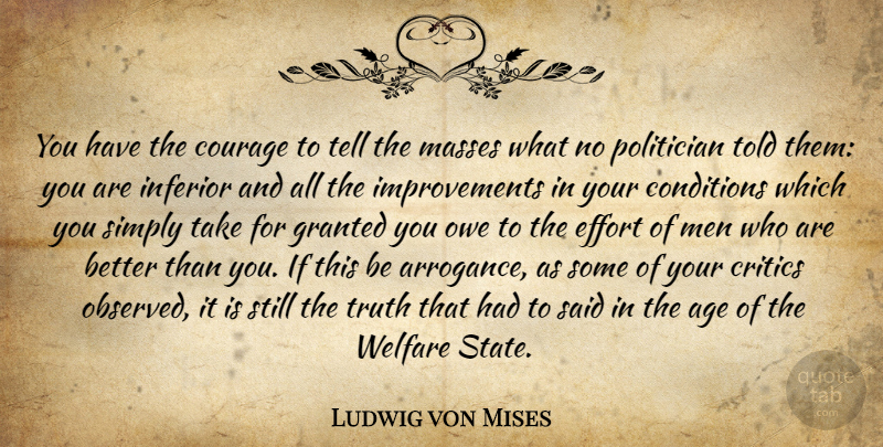 Ludwig von Mises Quote About Men, Effort, Arrogance: You Have The Courage To...