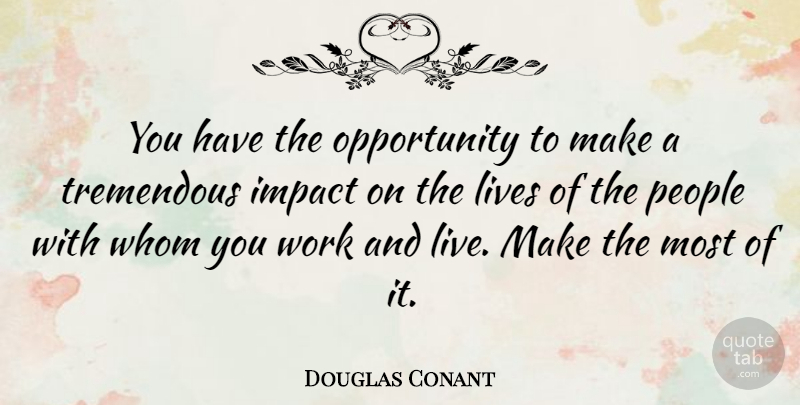 Douglas Conant Quote About Opportunity, People, Tremendous, Whom, Work: You Have The Opportunity To...
