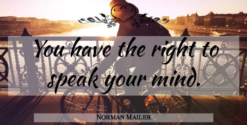 Norman Mailer Quote About Speak Your Mind, Mind, Speak: You Have The Right To...