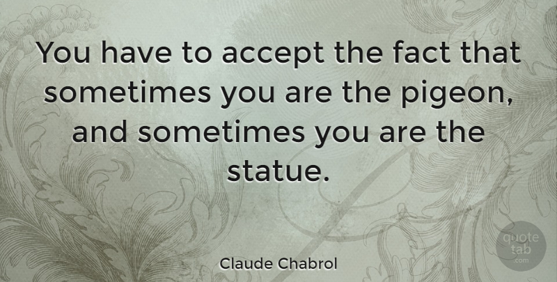 Claude Chabrol Quote About Pigeons, Facts, Sometimes: You Have To Accept The...