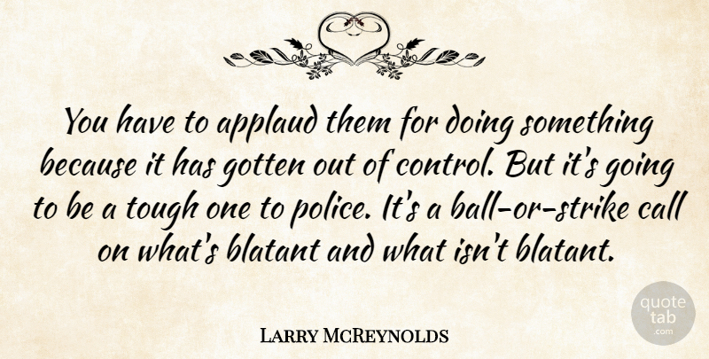 Larry McReynolds Quote About Applaud, Blatant, Call, Control, Gotten: You Have To Applaud Them...