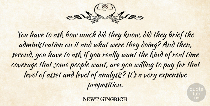 Newt Gingrich Quote About Ask, Asset, Brief, Coverage, Expensive: You Have To Ask How...