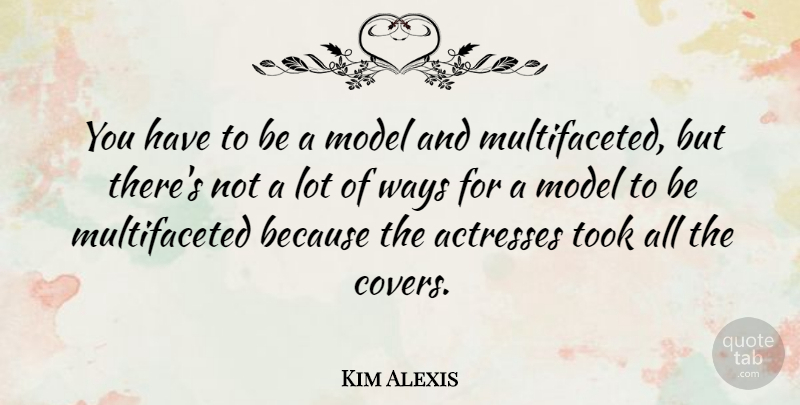 Kim Alexis Quote About Actresses, Way, Models: You Have To Be A...