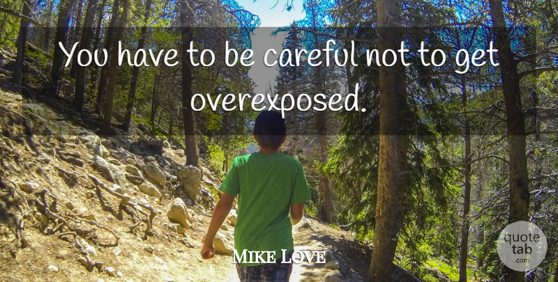 Mike Love Quote About Be Careful, Careful: You Have To Be Careful...