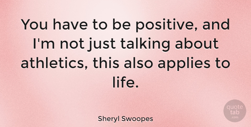 Sheryl Swoopes Quote About Talking, Being Positive, Athletics: You Have To Be Positive...