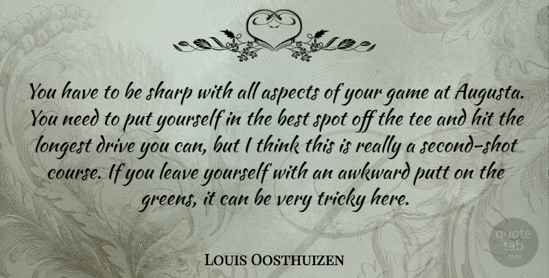Louis Oosthuizen Quote About Aspects, Awkward, Best, Hit, Leave: You Have To Be Sharp...