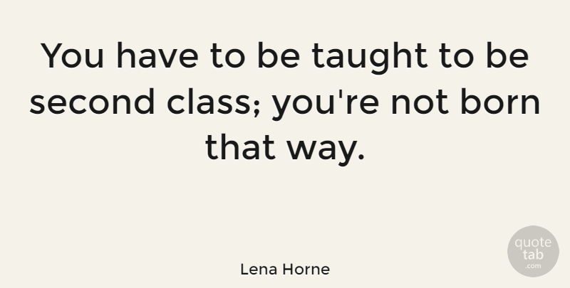 Lena Horne Quote About Class, African American, Way: You Have To Be Taught...