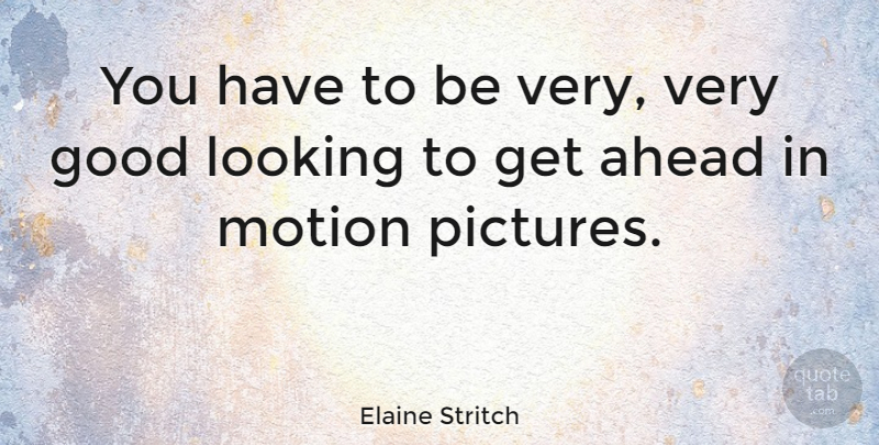 Elaine Stritch Quote About Looking Good, Motion Pictures, Very Good: You Have To Be Very...