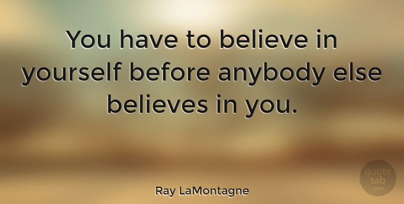 Ray LaMontagne Quote About Believe, Believe In Yourself, Believe In You: You Have To Believe In...