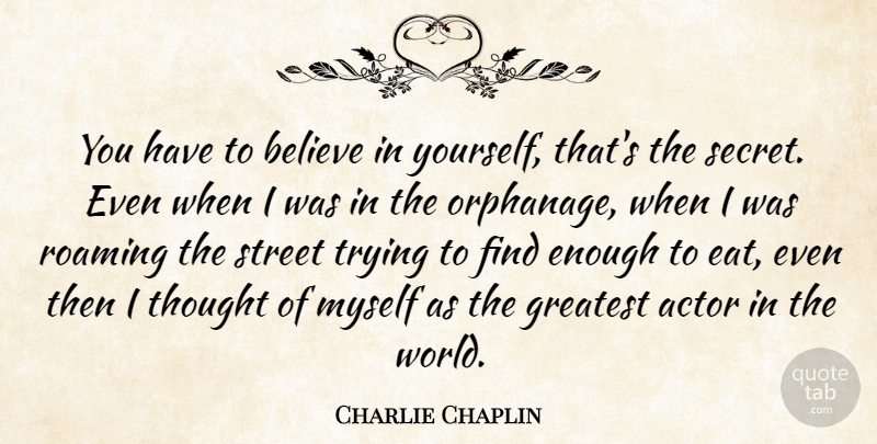 Charlie Chaplin Quote About Believe, Greatest, Roaming, Street, Trying: You Have To Believe In...
