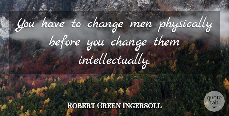Robert Green Ingersoll Quote About Change, Men, Physically: You Have To Change Men...
