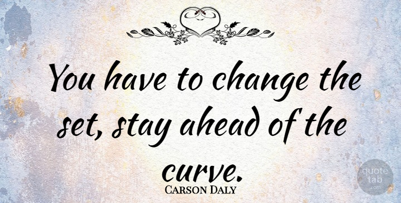 Carson Daly Quote About Curves, Stay Positive: You Have To Change The...