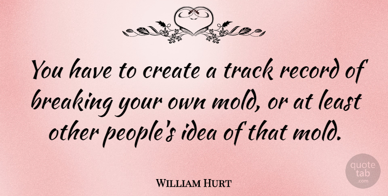 William Hurt Quote About Ideas, Track, People: You Have To Create A...