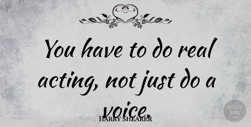 Harry Shearer Quote About Real, Voice, Acting: You Have To Do Real...