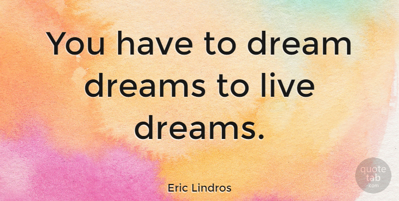 Eric Lindros Quote About Dream, Living The Dream: You Have To Dream Dreams...