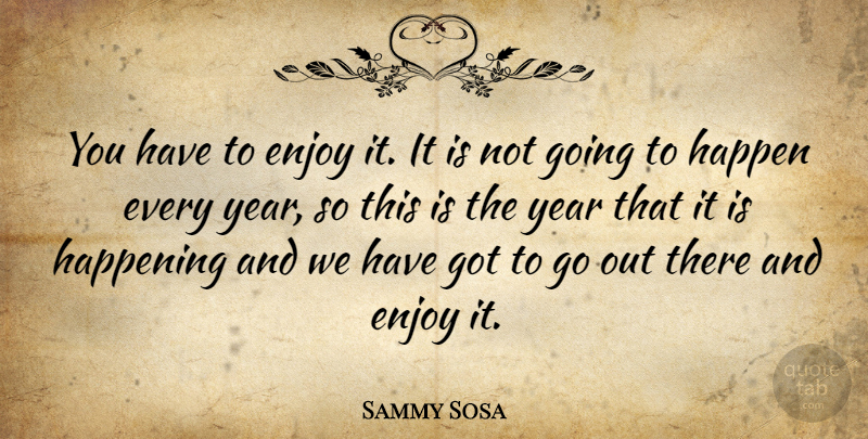 Sammy Sosa Quote About Sports, Years, Enjoy: You Have To Enjoy It...