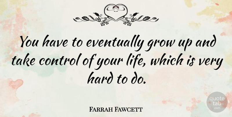 Farrah Fawcett Quote About Eventually, Hard, Life: You Have To Eventually Grow...