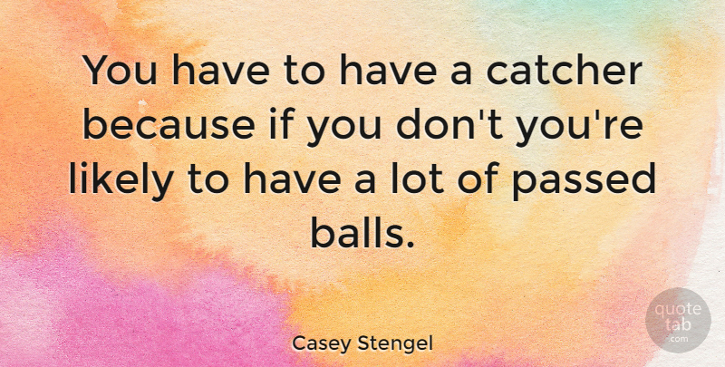 Casey Stengel Quote About Baseball, Balls, Catchers: You Have To Have A...