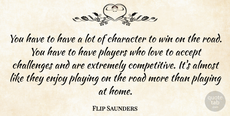 Flip Saunders Quote About Accept, Almost, Challenges, Character, Enjoy: You Have To Have A...