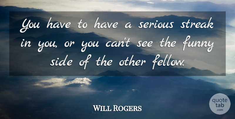 Will Rogers Quote About Sides, Serious, Streaks: You Have To Have A...
