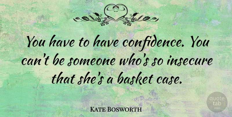 Kate Bosworth Quote About Insecure, Cases, Baskets: You Have To Have Confidence...