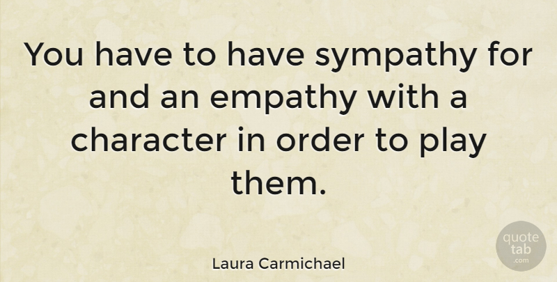 Laura Carmichael Quote About Character, Play, Order: You Have To Have Sympathy...