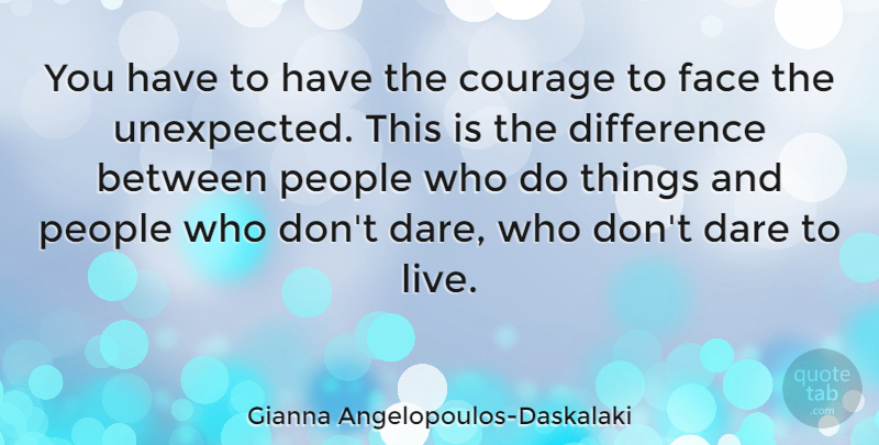 Gianna Angelopoulos-Daskalaki Quote About Courage, Dare, Difference, People: You Have To Have The...