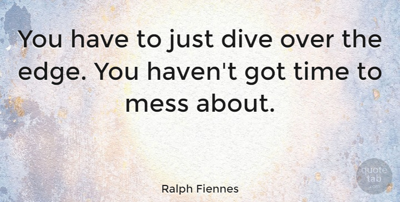 Ralph Fiennes Quote About Mess, Edges, Over The Edge: You Have To Just Dive...