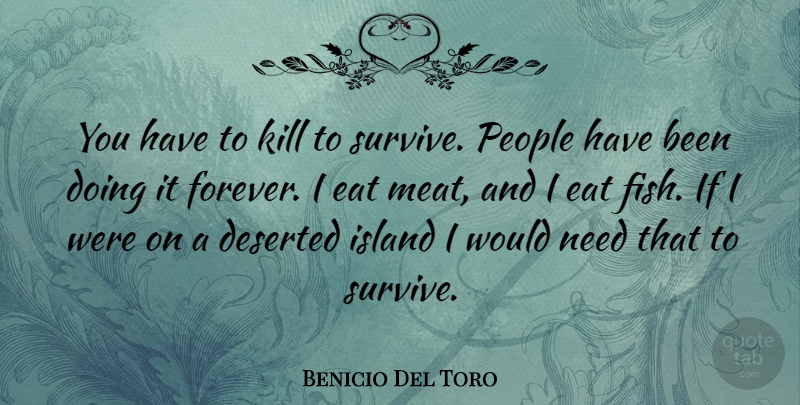 Benicio Del Toro Quote About Islands, People, Forever: You Have To Kill To...